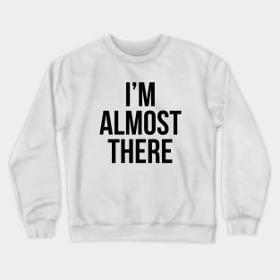 Im Almost There Crewneck Sweatshirt